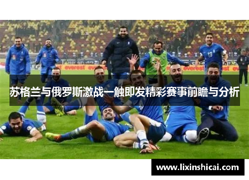 苏格兰与俄罗斯激战一触即发精彩赛事前瞻与分析